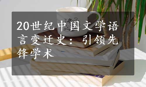 20世纪中国文学语言变迁史：引领先锋学术