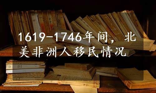 1619-1746年间，北美非洲人移民情况