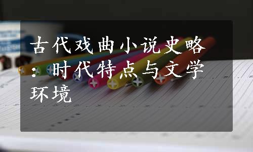 古代戏曲小说史略：时代特点与文学环境