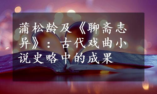 蒲松龄及《聊斋志异》：古代戏曲小说史略中的成果