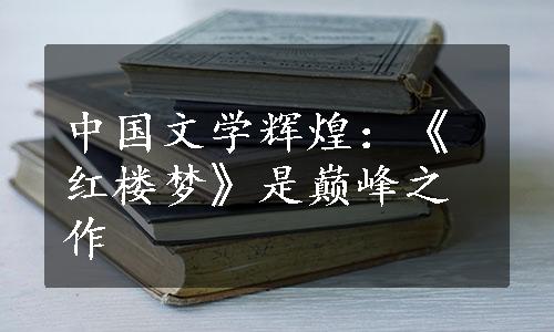 中国文学辉煌：《红楼梦》是巅峰之作