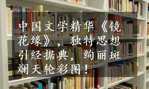 中国文学精华《镜花缘》，独特思想引经据典，绚丽斑斓天轮彩图！