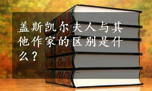 盖斯凯尔夫人与其他作家的区别是什么？