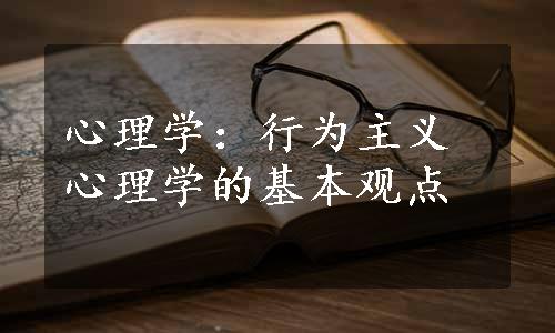 心理学：行为主义心理学的基本观点