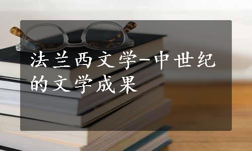 法兰西文学-中世纪的文学成果