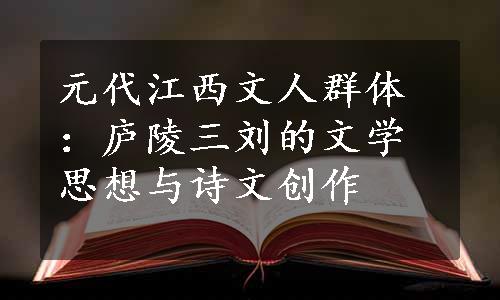 元代江西文人群体：庐陵三刘的文学思想与诗文创作