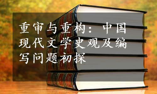 重审与重构：中国现代文学史观及编写问题初探