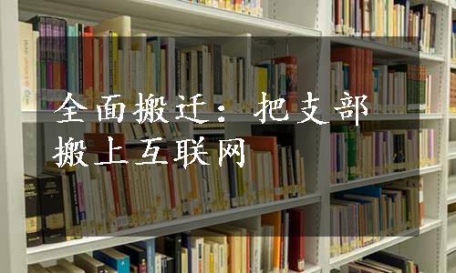 全面搬迁：把支部搬上互联网