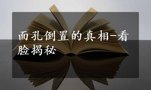 面孔倒置的真相-看脸揭秘