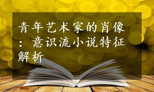 青年艺术家的肖像：意识流小说特征解析