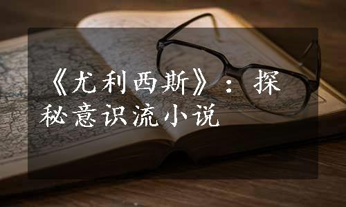 《尤利西斯》：探秘意识流小说