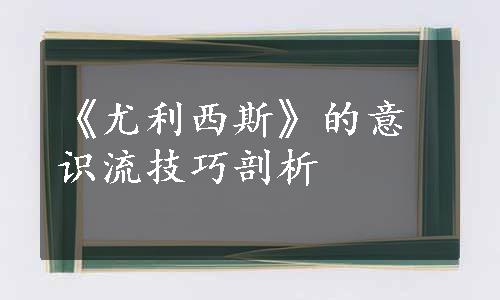 《尤利西斯》的意识流技巧剖析