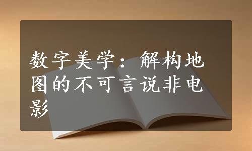 数字美学：解构地图的不可言说非电影