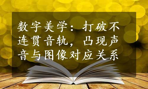 数字美学：打破不连贯音轨，凸现声音与图像对应关系