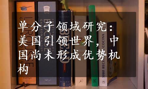 单分子领域研究：美国引领世界，中国尚未形成优势机构