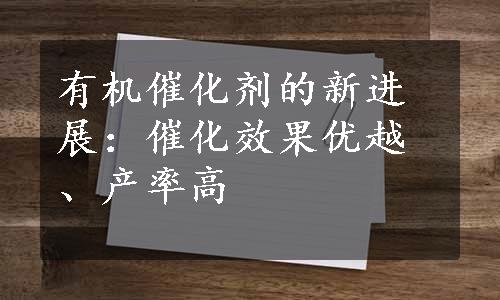 有机催化剂的新进展：催化效果优越、产率高