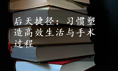 后天捷径：习惯塑造高效生活与手术过程