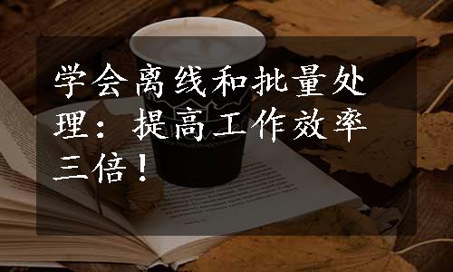 学会离线和批量处理：提高工作效率三倍！