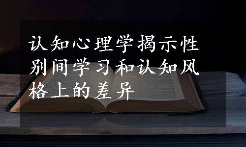 认知心理学揭示性别间学习和认知风格上的差异