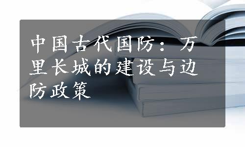 中国古代国防：万里长城的建设与边防政策