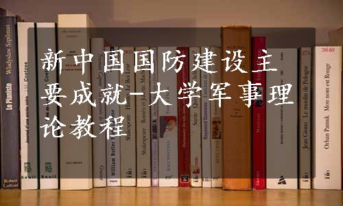 新中国国防建设主要成就-大学军事理论教程