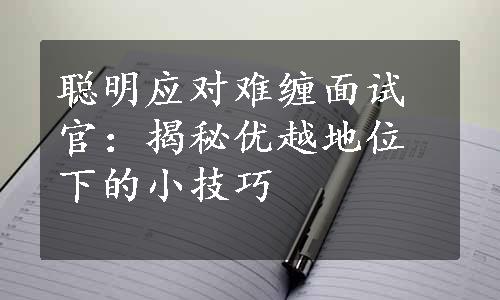 聪明应对难缠面试官：揭秘优越地位下的小技巧