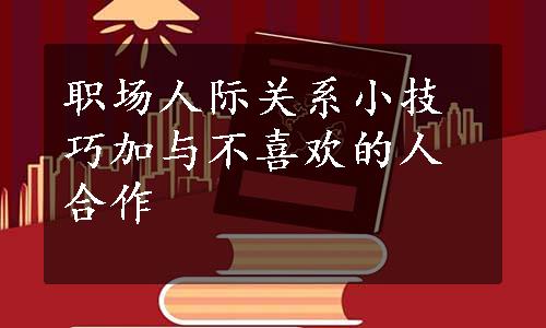 职场人际关系小技巧加与不喜欢的人合作