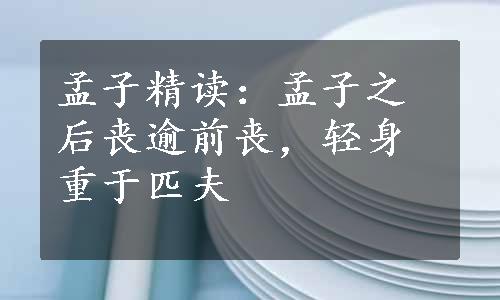 孟子精读：孟子之后丧逾前丧，轻身重于匹夫