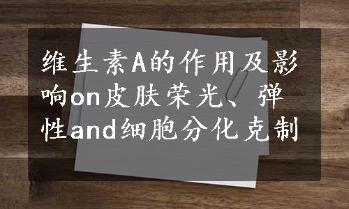 维生素A的作用及影响on皮肤荣光、弹性and细胞分化克制