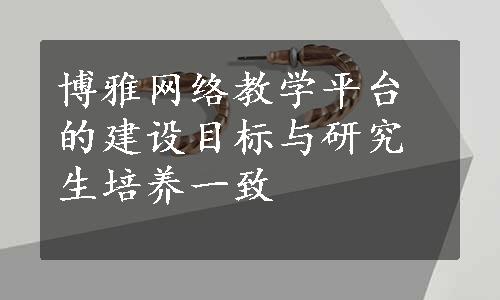 博雅网络教学平台的建设目标与研究生培养一致