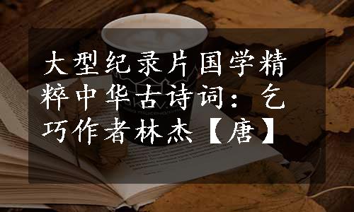 大型纪录片国学精粹中华古诗词：乞巧作者林杰【唐】