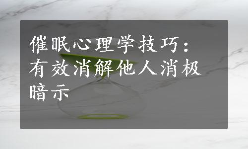 催眠心理学技巧：有效消解他人消极暗示