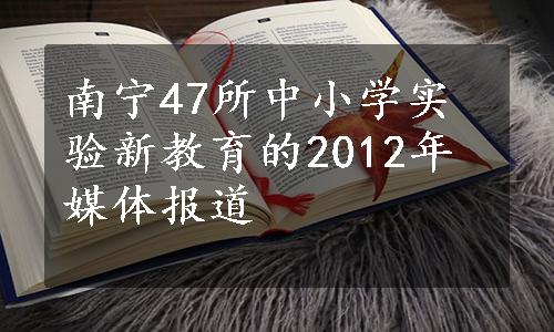 南宁47所中小学实验新教育的2012年媒体报道