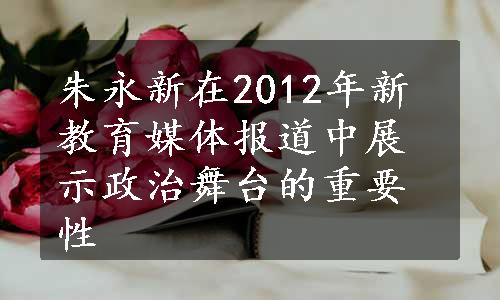 朱永新在2012年新教育媒体报道中展示政治舞台的重要性