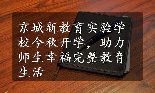 京城新教育实验学校今秋开学，助力师生幸福完整教育生活