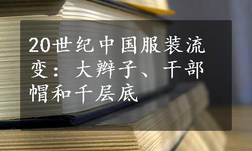 20世纪中国服装流变：大辫子、干部帽和千层底