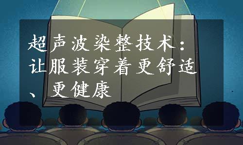 超声波染整技术：让服装穿着更舒适、更健康