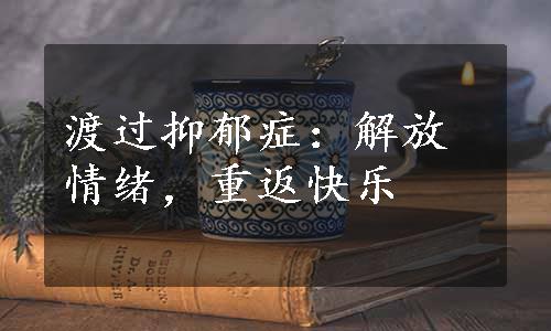 渡过抑郁症：解放情绪，重返快乐