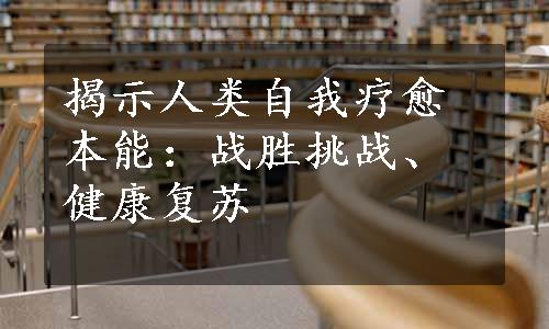 揭示人类自我疗愈本能：战胜挑战、健康复苏