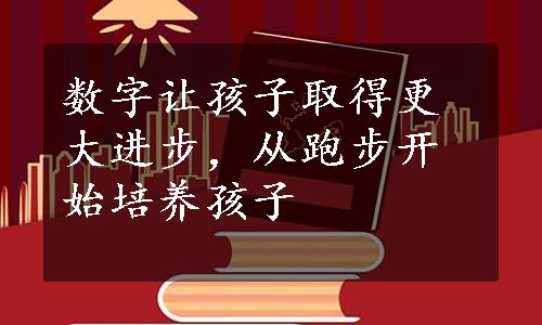 数字让孩子取得更大进步，从跑步开始培养孩子