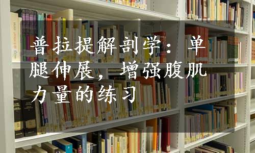 普拉提解剖学：单腿伸展，增强腹肌力量的练习