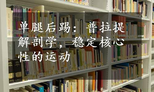 单腿后踢：普拉提解剖学，稳定核心性的运动