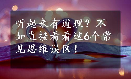 听起来有道理？不如直接看看这6个常见思维误区！