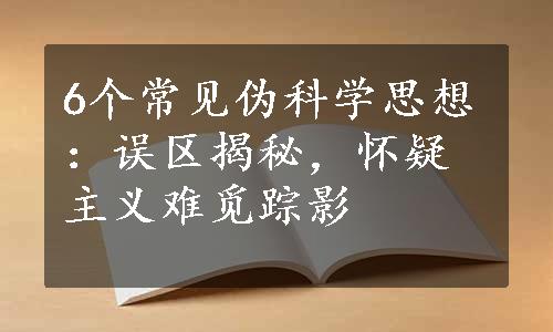 6个常见伪科学思想：误区揭秘，怀疑主义难觅踪影