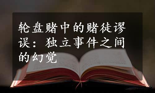 轮盘赌中的赌徒谬误：独立事件之间的幻觉