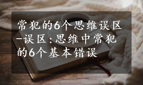 常犯的6个思维误区-误区:思维中常犯的6个基本错误