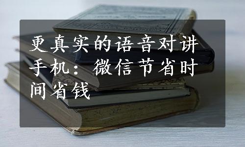 更真实的语音对讲手机：微信节省时间省钱