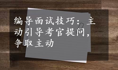 编导面试技巧：主动引导考官提问，争取主动