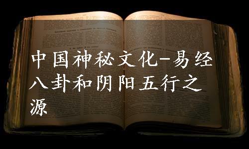 中国神秘文化-易经八卦和阴阳五行之源