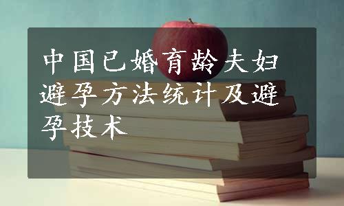 中国已婚育龄夫妇避孕方法统计及避孕技术